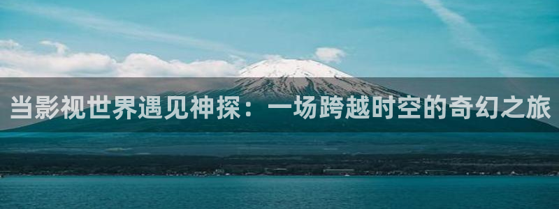 嫩草影院懂你的院：当影视世界遇见神探：一场跨越时空的奇幻之旅