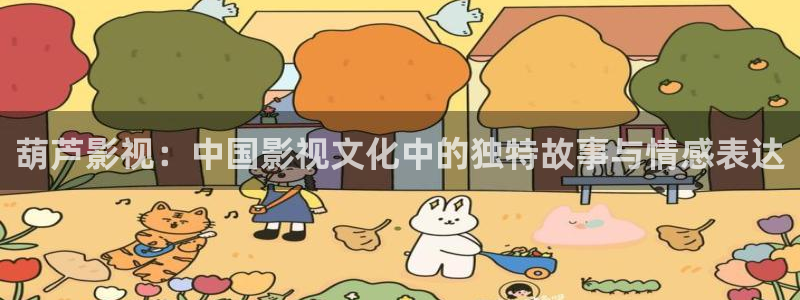 国产精品麻豆嫩草影院：葫芦影视：中国影视文化中的独特故事与情感表达