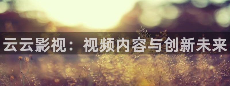 亚洲精品嫩草影院在线观看：云云影视：视频内容与创新未来