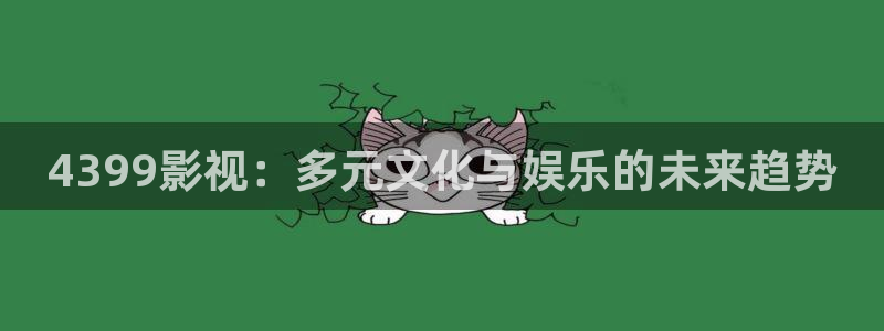 国产嫩草影院精灵：4399影视：多元文化与娱乐的未来趋势